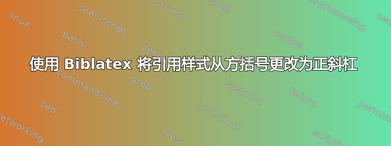 使用 Biblatex 将引用样式从方括号更改为正斜杠