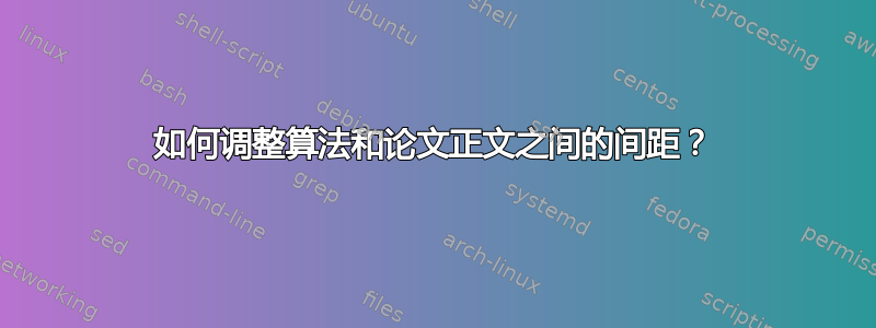 如何调整算法和论文正文之间的间距？