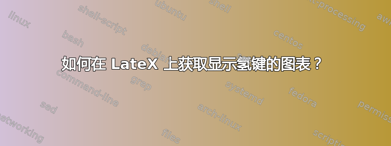 如何在 LateX 上获取显示氢键的图表？