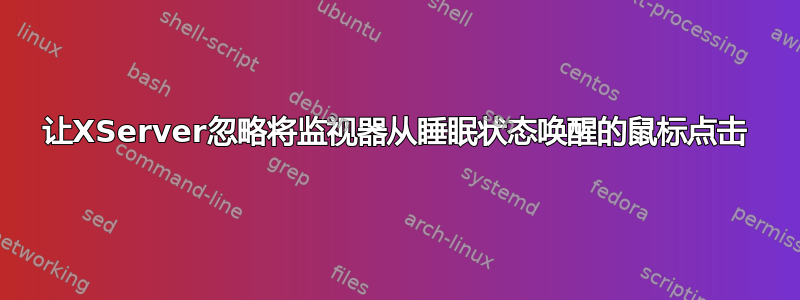 让XServer忽略将监视器从睡眠状态唤醒的鼠标点击