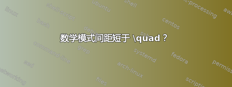 数学模式间距短于 \quad？