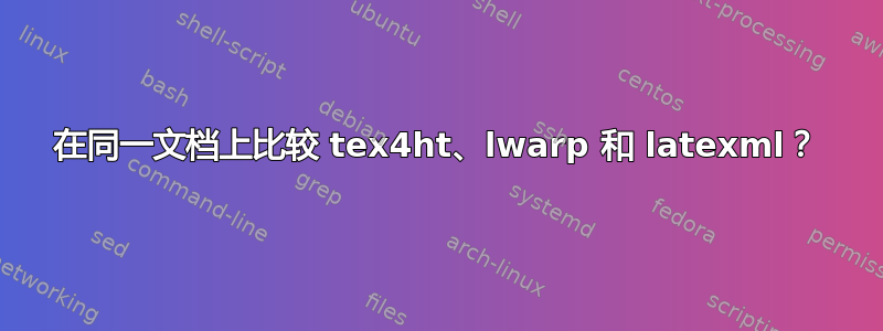 在同一文档上比较 tex4ht、lwarp 和 latexml？