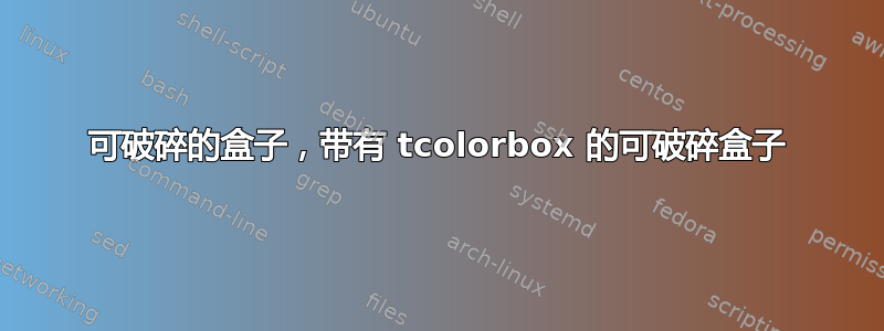 可破碎的盒子，带有 tcolorbox 的可破碎盒子