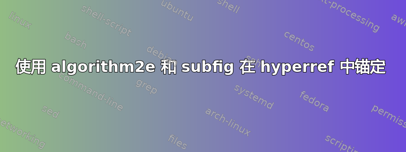 使用 algorithm2e 和 subfig 在 hyperref 中锚定