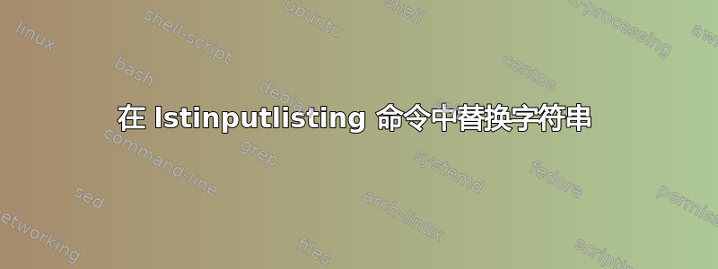 在 lstinputlisting 命令中替换字符串