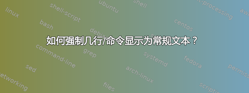 如何强制几行/命令显示为常规文本？