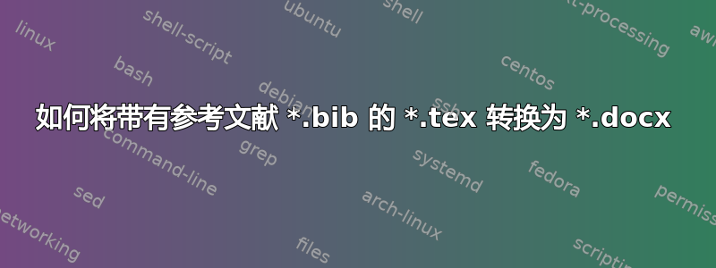 如何将带有参考文献 *.bib 的 *.tex 转换为 *.docx