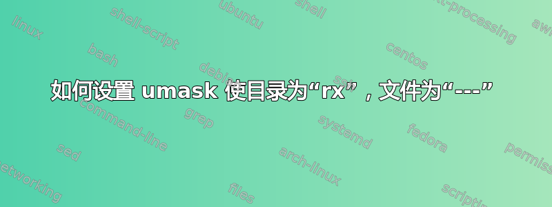 如何设置 umask 使目录为“rx”，文件为“---”