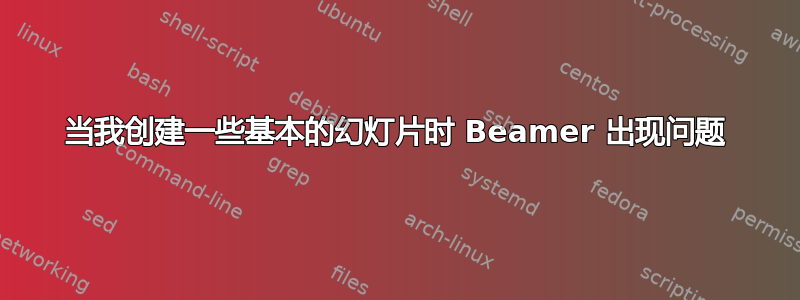 当我创建一些基本的幻灯片时 Beamer 出现问题