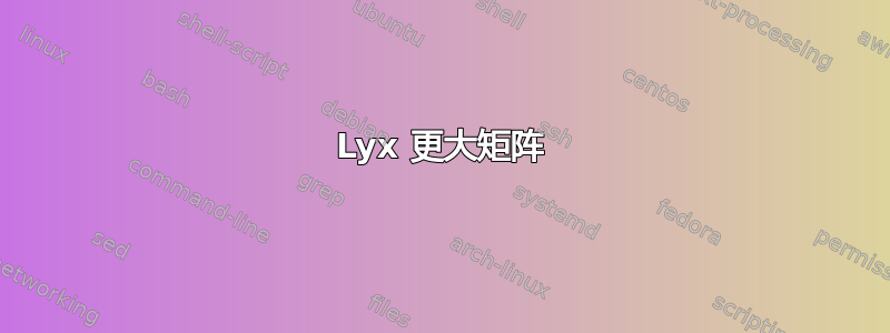 Lyx 更大矩阵