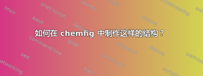 如何在 chemfig 中制作这样的结构？