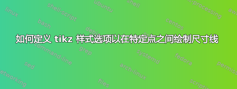 如何定义 tikz 样式选项以在特定点之间绘制尺寸线