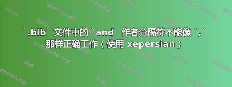 `.bib` 文件中的 `and` 作者分隔符不能像 `,` 那样正确工作（使用 xepersian）