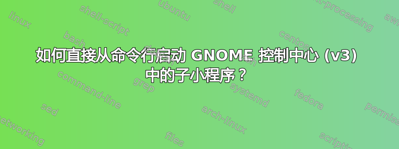 如何直接从命令行启动 GNOME 控制中心 (v3) 中的子小程序？