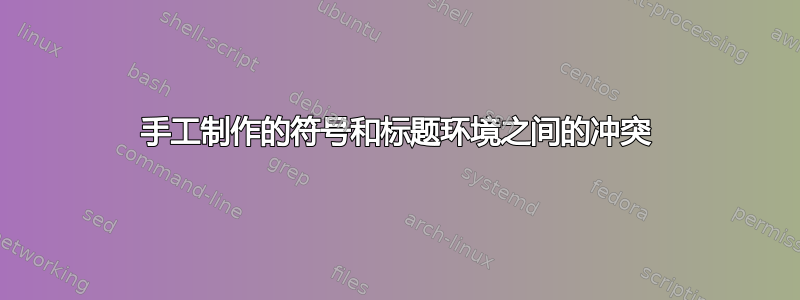 手工制作的符号和标题环境之间的冲突