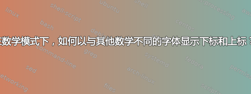 在数学模式下，如何以与其他数学不同的字体显示下标和上标？