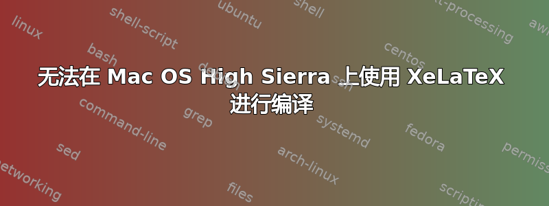 无法在 Mac OS High Sierra 上使用 XeLaTeX 进行编译