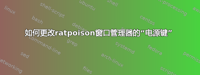 如何更改ratpoison窗口管理器的“电源键”