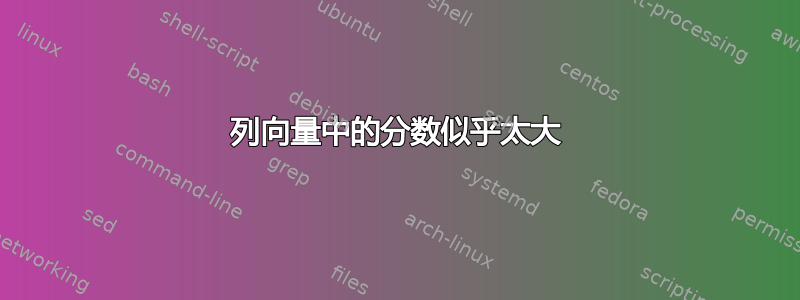 列向量中的分数似乎太大