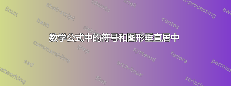 数学公式中的符号和图形垂直居中