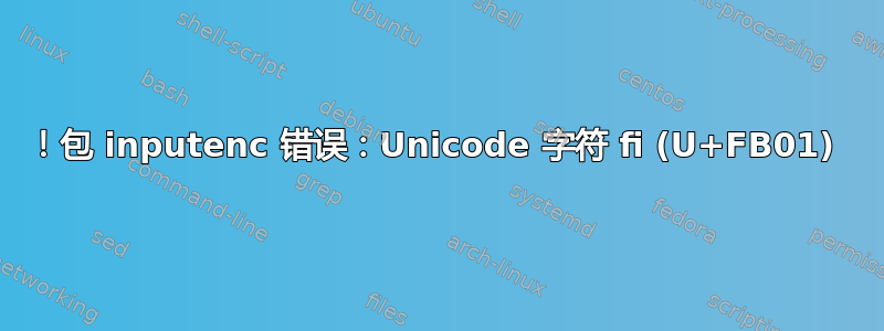 ！包 inputenc 错误：Unicode 字符 ﬁ (U+FB01) 