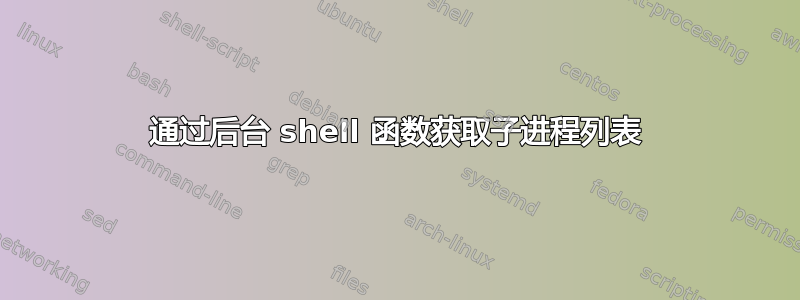 通过后台 shell 函数获取子进程列表