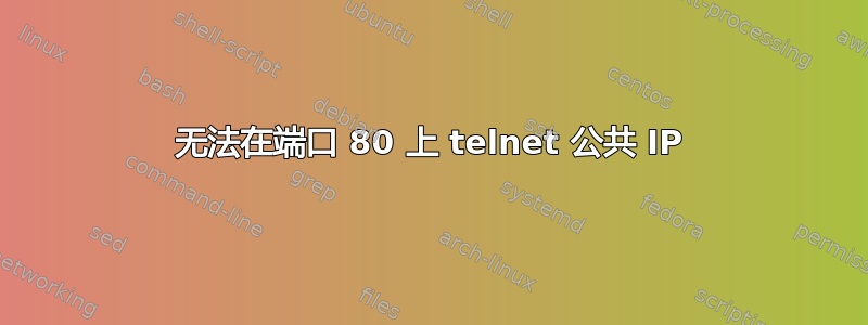 无法在端口 80 上 telnet 公共 IP