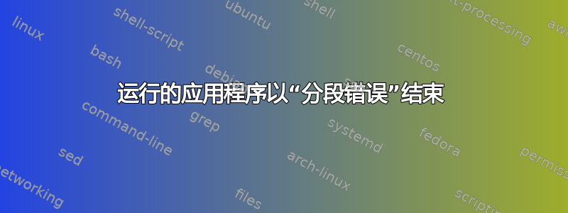 运行的应用程序以“分段错误”结束