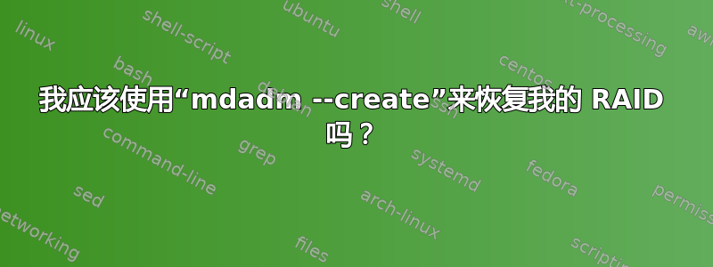 我应该使用“mdadm --create”来恢复我的 RAID 吗？