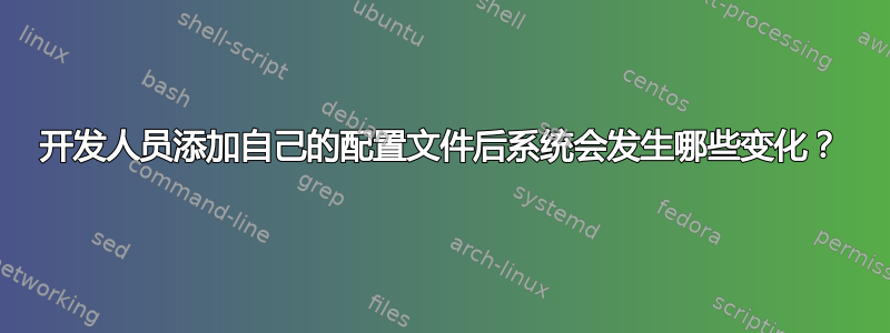 开发人员添加自己的配置文件后系统会发生哪些变化？