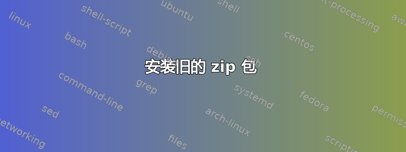 安装旧的 zip 包