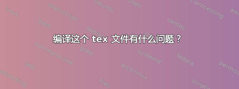 编译这个 tex 文件有什么问题？