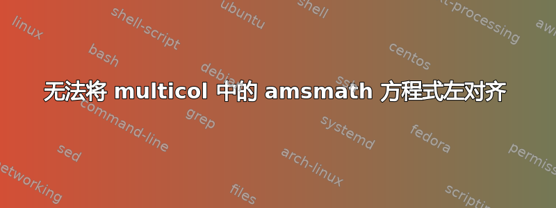 无法将 multicol 中的 amsmath 方程式左对齐