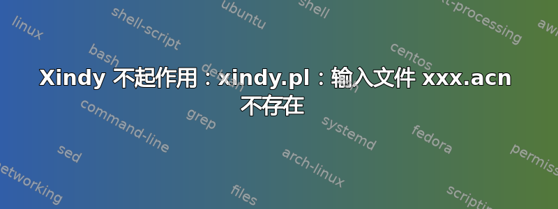 Xindy 不起作用：xindy.pl：输入文件 xxx.acn 不存在 