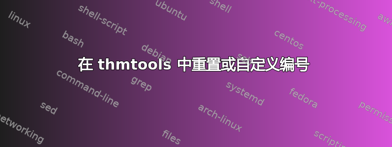 在 thmtools 中重置或自定义编号