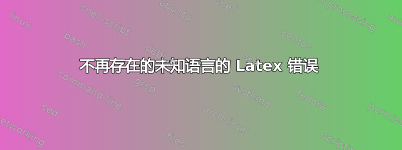 不再存在的未知语言的 Latex 错误