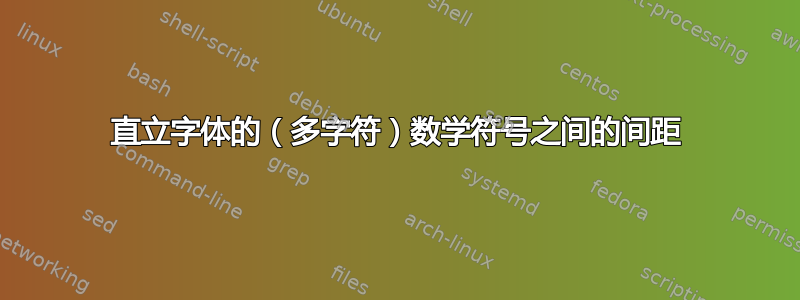 直立字体的（多字符）数学符号之间的间距