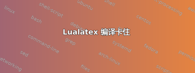 Lualatex 编译卡住