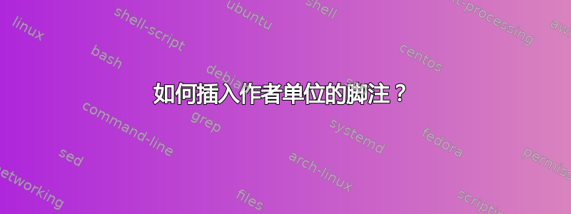 如何插入作者单位的脚注？