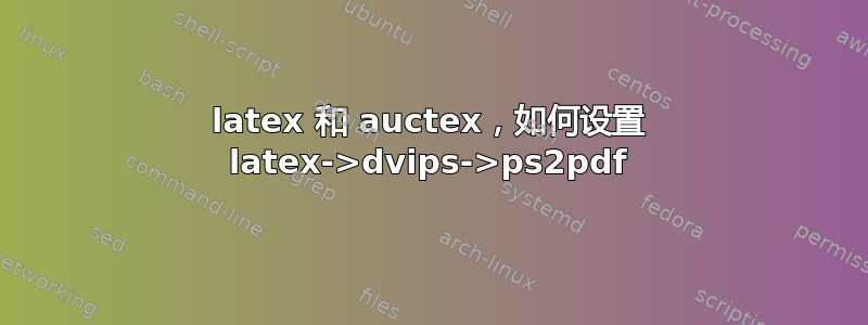 latex 和 auctex，如何设置 latex->dvips->ps2pdf