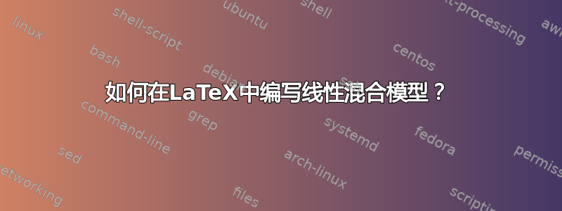 如何在LaTeX中编写线性混合模型？