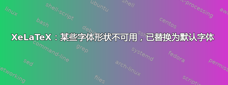 XeLaTeX：某些字体形状不可用，已替换为默认字体