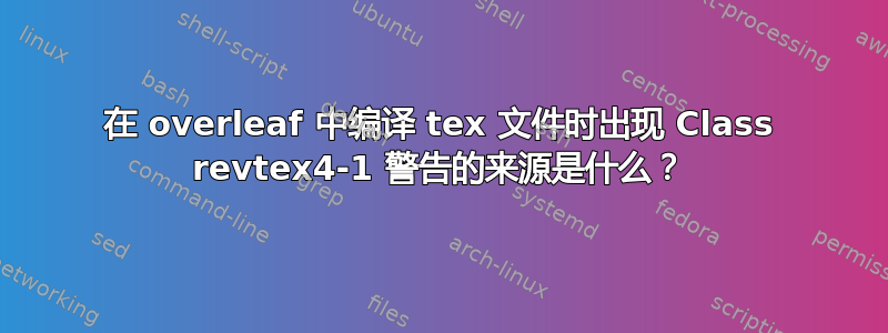 在 overleaf 中编译 tex 文件时出现 Class revtex4-1 警告的来源是什么？