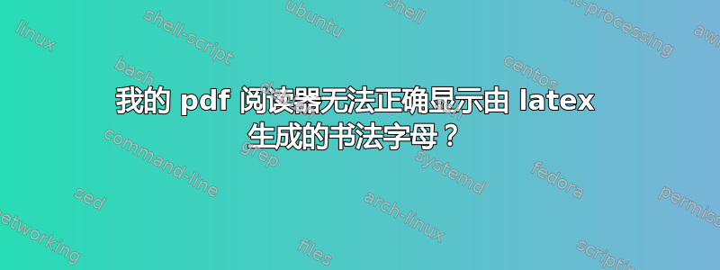 我的 pdf 阅读器无法正确显示由 latex 生成的书法字母？