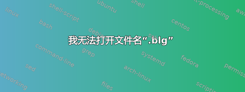 我无法打开文件名“.blg”