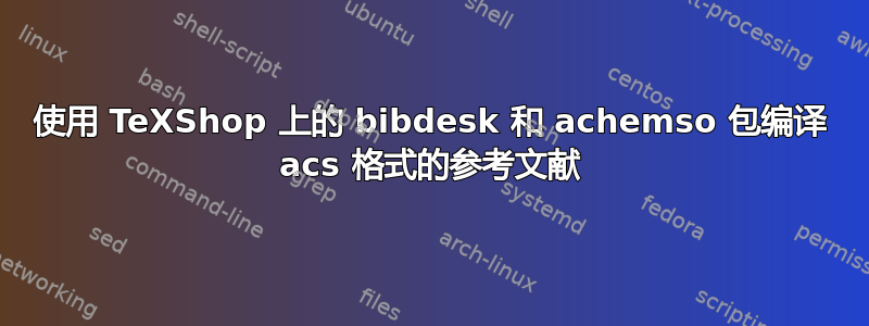 使用 TeXShop 上的 bibdesk 和 achemso 包编译 acs 格式的参考文献