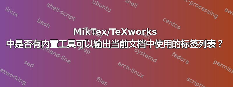 MikTex/TeXworks 中是否有内置工具可以输出当前文档中使用的标签列表？