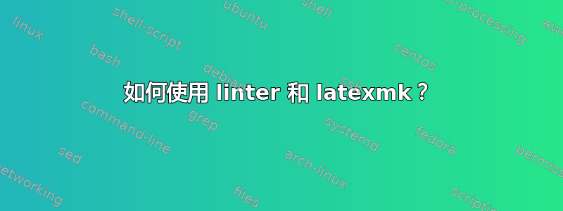 如何使用 linter 和 latexmk？