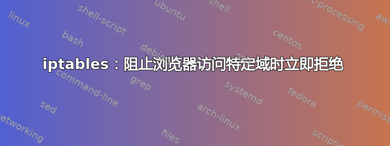 iptables：阻止浏览器访问特定域时立即拒绝