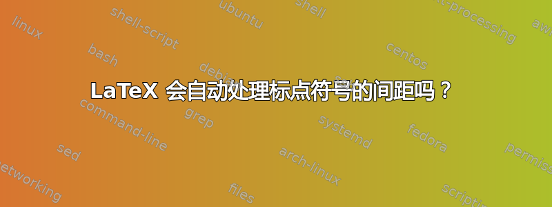 LaTeX 会自动处理标点符号的间距吗？